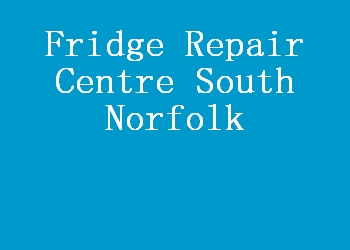 Fridge Repair Centre South Norfolk