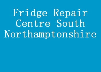Fridge Repair Centre South Northamptonshire