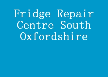 Fridge Repair Centre South Oxfordshire