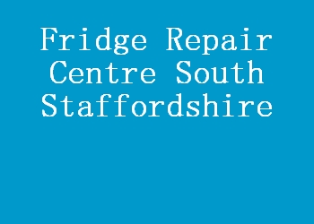 Fridge Repair Centre South Staffordshire