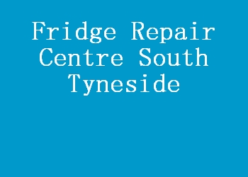 Fridge Repair Centre South Tyneside