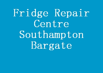 Fridge Repair Centre Southampton Bargate