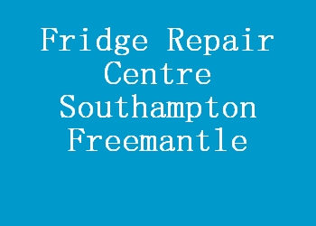 Fridge Repair Centre Southampton Freemantle