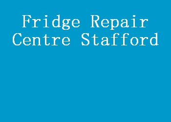 Fridge Repair Centre Stafford