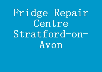 Fridge Repair Centre Stratford-on-Avon