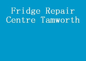 Fridge Repair Centre Tamworth