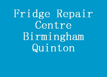 Fridge Repair Centre Birmingham Quinton