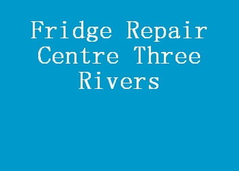 Fridge Repair Centre Three Rivers