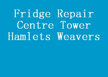 Fridge Repair Centre Tower Hamlets Weavers