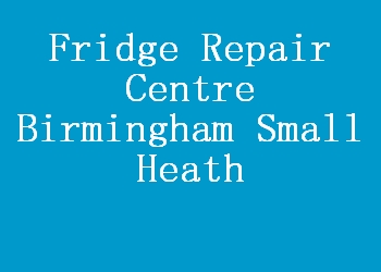 Fridge Repair Centre Birmingham Small Heath