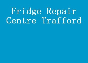 Fridge Repair Centre Trafford