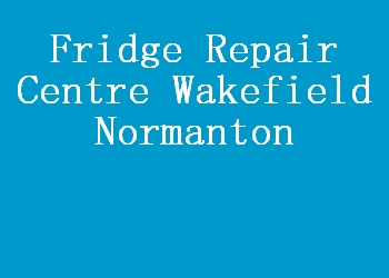 Fridge Repair Centre Wakefield Normanton