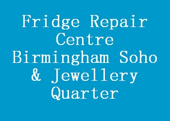 Fridge Repair Centre Birmingham Soho & Jewellery Quarter