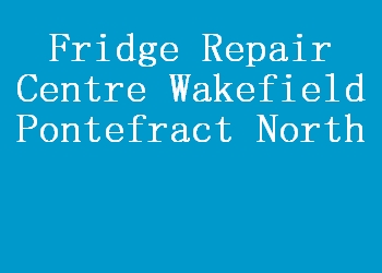 Fridge Repair Centre Wakefield Pontefract North