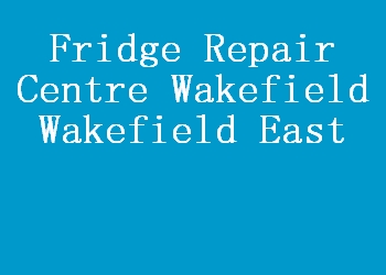 Fridge Repair Centre Wakefield Wakefield East