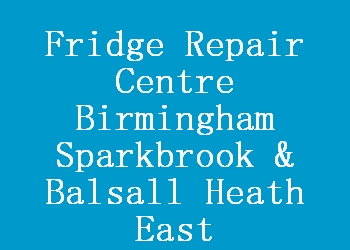 Fridge Repair Centre Birmingham Sparkbrook & Balsall Heath East