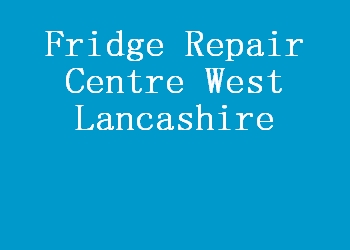 Fridge Repair Centre West Lancashire