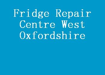 Fridge Repair Centre West Oxfordshire