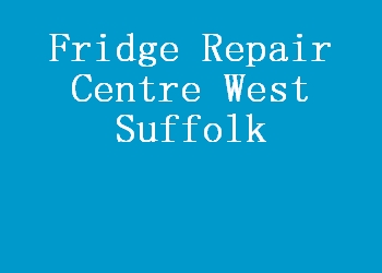 Fridge Repair Centre West Suffolk