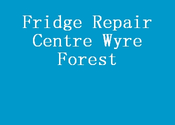 Fridge Repair Centre Wyre Forest