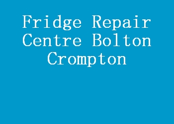Fridge Repair Centre Bolton Crompton
