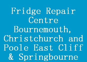 Fridge Repair Centre Bournemouth, Christchurch and Poole East Cliff & Springbourne