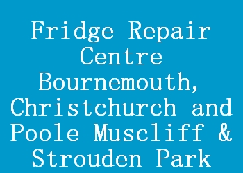 Fridge Repair Centre Bournemouth, Christchurch and Poole Muscliff & Strouden Park