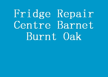 Fridge Repair Centre Barnet Burnt Oak