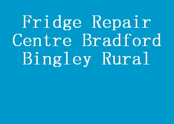 Fridge Repair Centre Bradford Bingley Rural