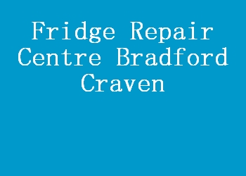 Fridge Repair Centre Bradford Craven