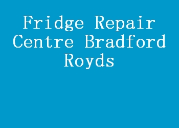 Fridge Repair Centre Bradford Royds