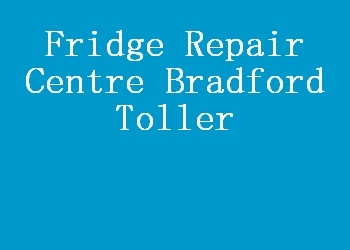 Fridge Repair Centre Bradford Toller