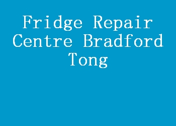 Fridge Repair Centre Bradford Tong