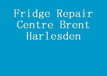 Fridge Repair Centre Brent Harlesden