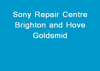 Sony Repair Centre Brighton and Hove Goldsmid