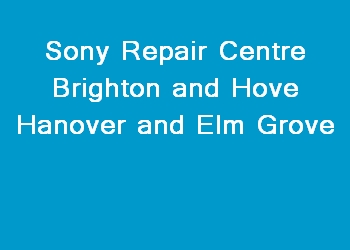 Sony Repair Centre Brighton and Hove Hanover and Elm Grove
