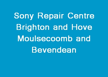 Sony Repair Centre Brighton and Hove Moulsecoomb and Bevendean