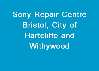 Sony Repair Centre Bristol, City of Hartcliffe and Withywood