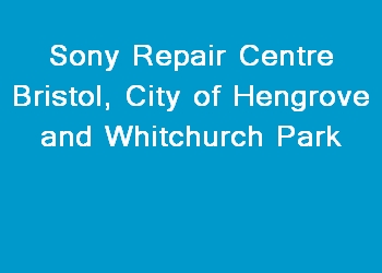 Sony Repair Centre Bristol, City of Hengrove and Whitchurch Park