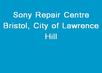 Sony Repair Centre Bristol, City of Lawrence Hill