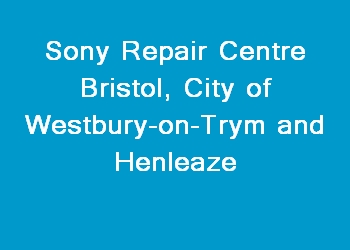 Sony Repair Centre Bristol, City of Westbury-on-Trym and Henleaze