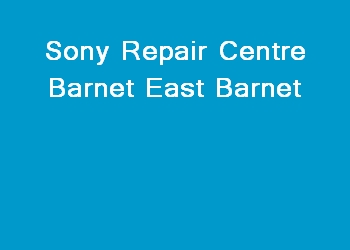 Sony Repair Centre Barnet East Barnet