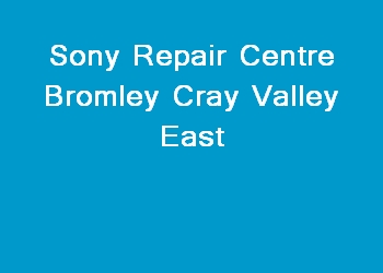 Sony Repair Centre Bromley Cray Valley East