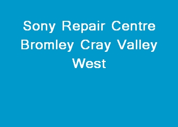 Sony Repair Centre Bromley Cray Valley West