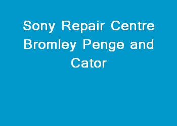 Sony Repair Centre Bromley Penge and Cator