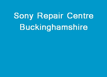 Sony Repair Centre Buckinghamshire
