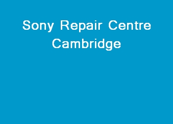 Sony Repair Centre Cambridge