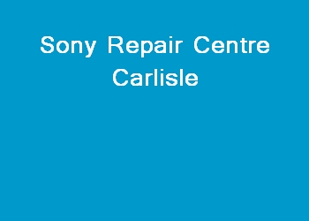 Sony Repair Centre Carlisle