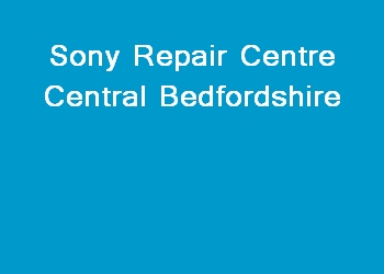 Sony Repair Centre Central Bedfordshire