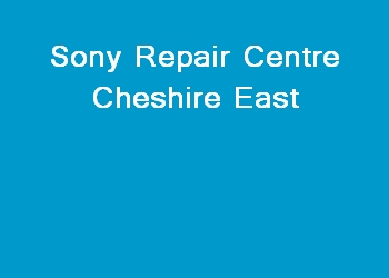 Sony Repair Centre Cheshire East